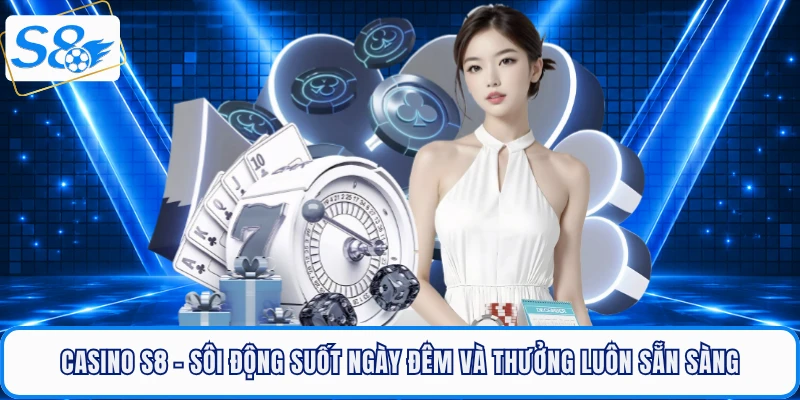 casino-s8-soi-dong-suot-ngay-dem-va-thuong-luon-san-sang