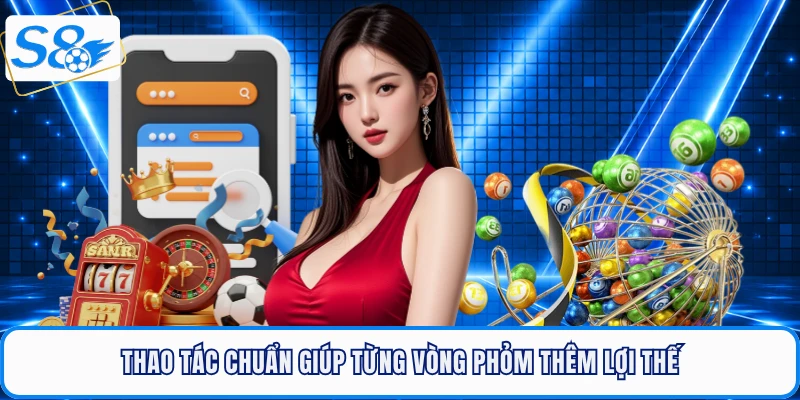 Thao tác chuẩn giúp từng vòng phỏm thêm lợi thế