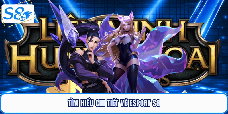 Tìm hiểu chi tiết về Esport S8
