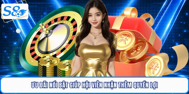 Ưu đãi nổi bật giúp hội viên nhận thêm quyền lợi từ các khuyến mãi S8