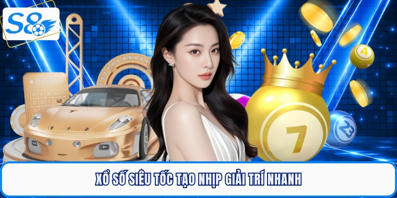 Xổ số siêu tốc tạo S8 nhịp giải trí nhanh